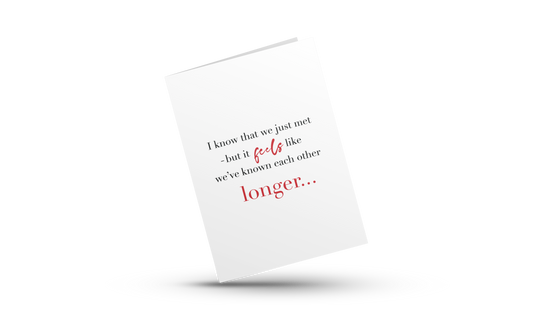 I KNOW THAT WE JUST MET...FEELS LONGER | LOVE GREETING CARDS